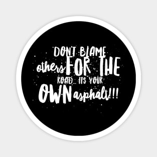 Don't Blame Others for the Road...It's Your Own Asphalt!!! Magnet